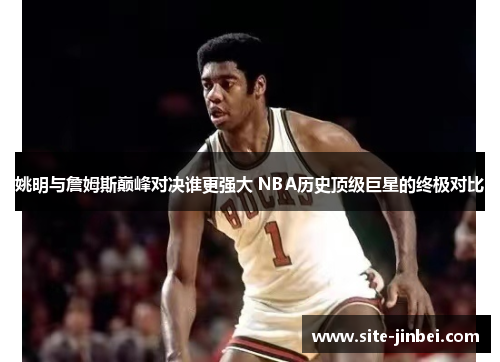 姚明与詹姆斯巅峰对决谁更强大 NBA历史顶级巨星的终极对比