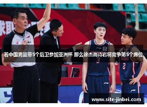若中国男篮带5个后卫参加亚洲杯 那么徐杰高诗岩将竞争第5个席位